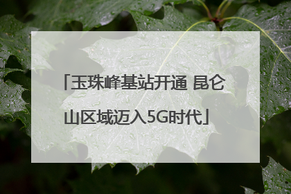 玉珠峰基站开通 昆仑山区域迈入5G时代